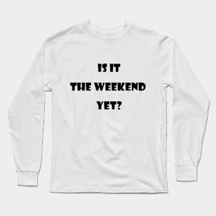 Is it the  weekend  yet? Long Sleeve T-Shirt